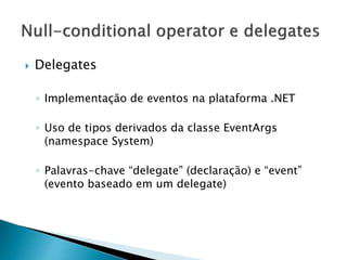  Delegates
◦ Implementação de eventos na plataforma .NET
◦ Uso de tipos derivados da classe EventArgs
(namespace System)
◦ Palavras-chave “delegate” (declaração) e “event”
(evento baseado em um delegate)
 