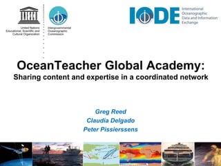 OceanTeacher Global Academy:
Sharing content and expertise in a coordinated network
Greg Reed
Claudia Delgado
Peter Pissierssens
 