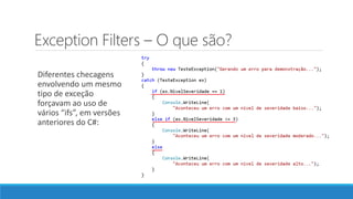 Exception Filters – O que são?
Diferentes checagens
envolvendo um mesmo
tipo de exceção
forçavam ao uso de
vários “ifs”, em versões
anteriores do C#:
 