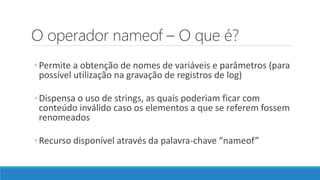 O operador nameof – O que é?
◦Permite a obtenção de nomes de variáveis e parâmetros (para
possível utilização na gravação de registros de log)
◦Dispensa o uso de strings, as quais poderiam ficar com
conteúdo inválido caso os elementos a que se referem fossem
renomeados
◦Recurso disponível através da palavra-chave “nameof”
 