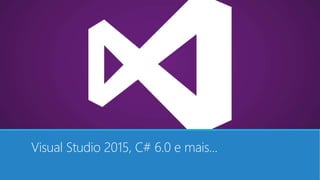 Visual Studio 2015, C# 6.0 e mais...
 