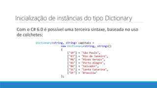 Inicialização de instâncias do tipo Dictionary
Com o C# 6.0 é possível uma terceira sintaxe, baseada no uso
de colchetes:
 