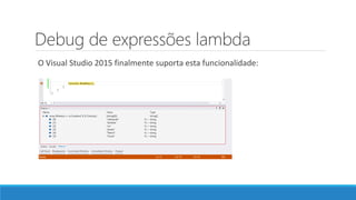 Debug de expressões lambda
O Visual Studio 2015 finalmente suporta esta funcionalidade:
 