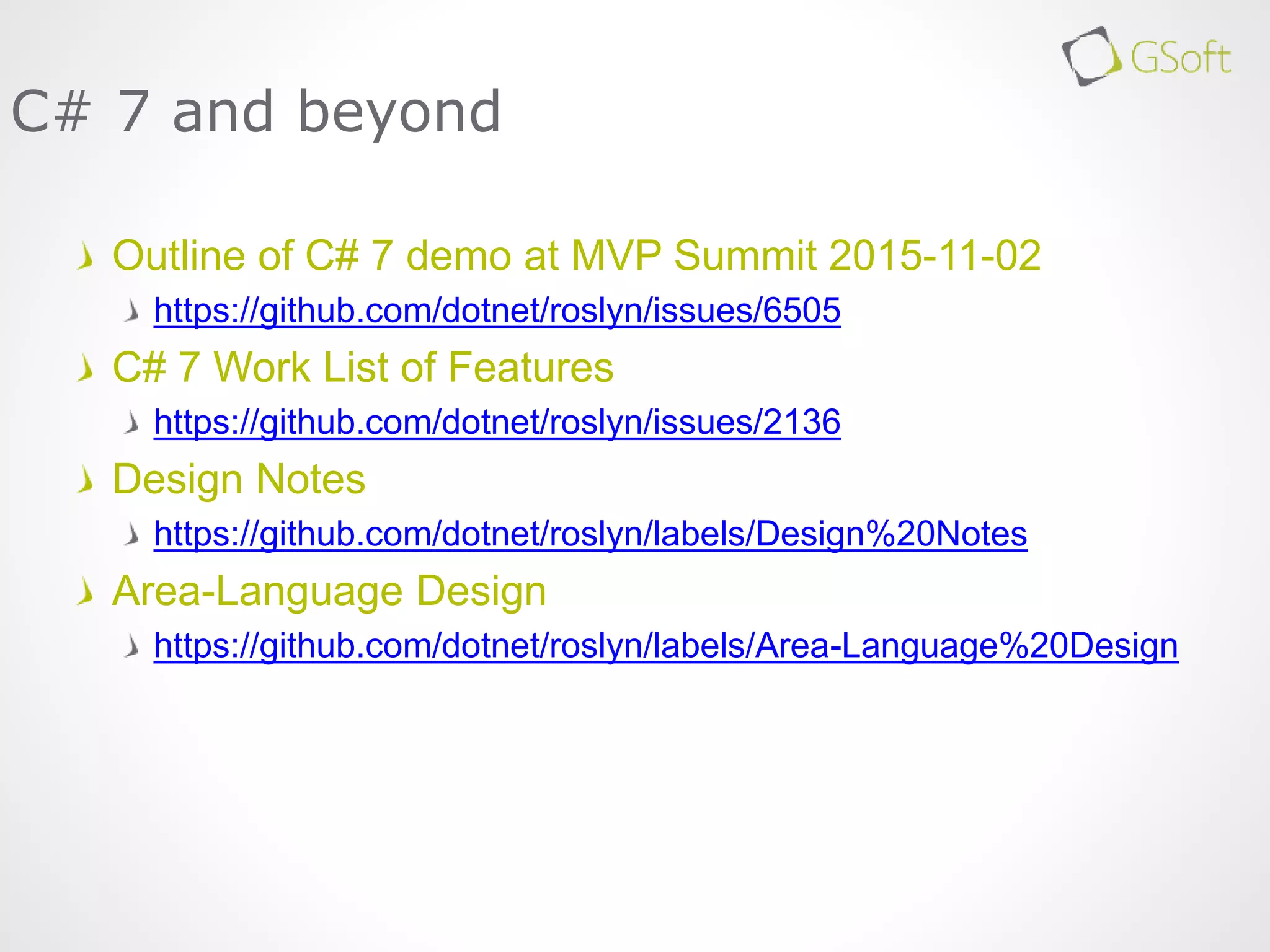 Outline of C# 7 demo at MVP Summit 2015-11-02
https://github.com/dotnet/roslyn/issues/6505
C# 7 Work List of Features
https://github.com/dotnet/roslyn/issues/2136
Design Notes
https://github.com/dotnet/roslyn/labels/Design%20Notes
Area-Language Design
https://github.com/dotnet/roslyn/labels/Area-Language%20Design
C# 7 and beyond
 