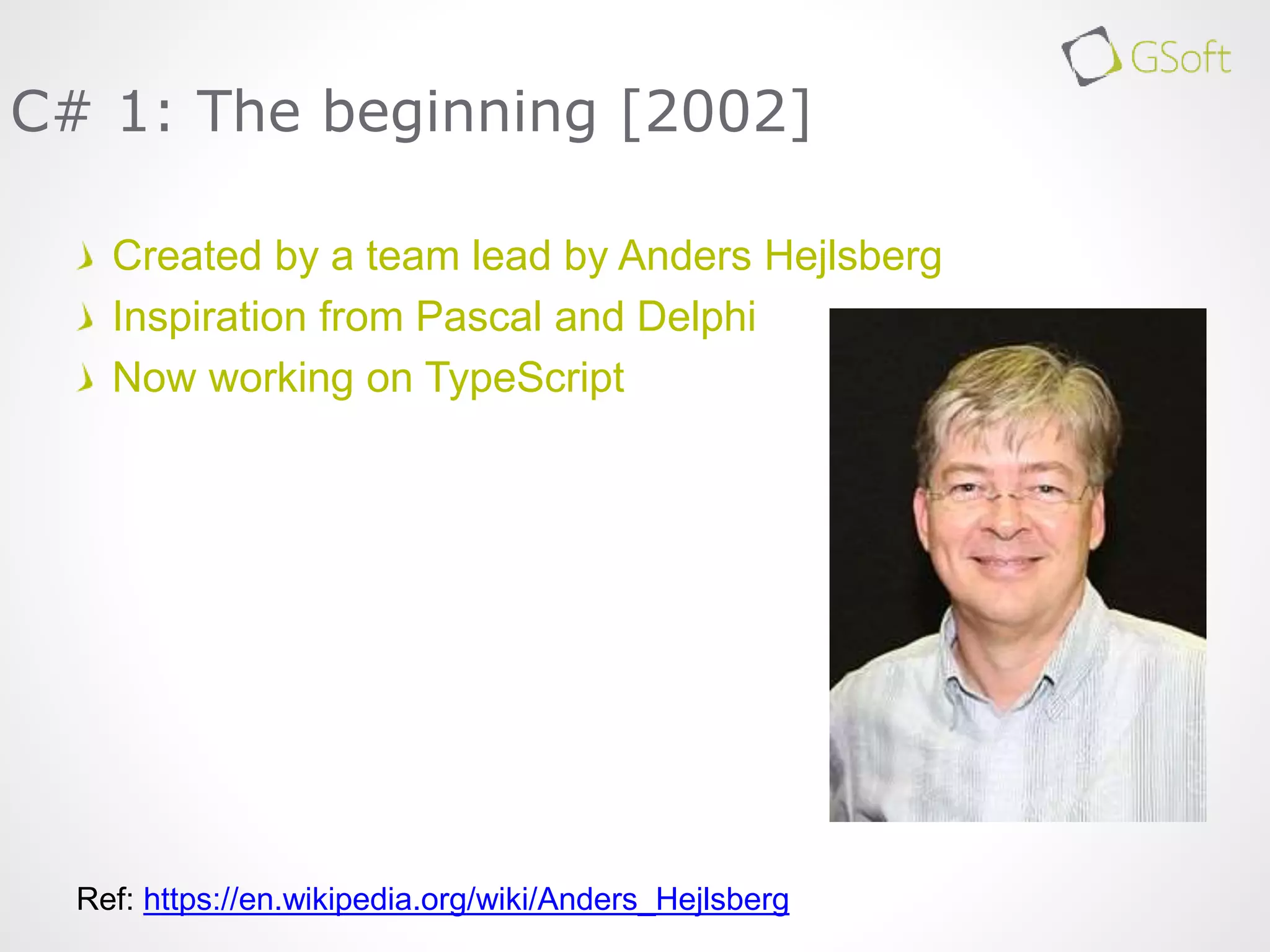 Created by a team lead by Anders Hejlsberg
Inspiration from Pascal and Delphi
Now working on TypeScript
C# 1: The beginning [2002]
Ref: https://en.wikipedia.org/wiki/Anders_Hejlsberg
 
