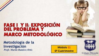 Metodología de la
Investigación Módulo 11
6º CuatrimestreProfr. Martín Ramírez Ortiz
 