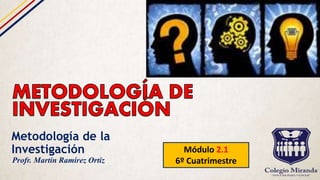 Metodología de la
Investigación Módulo 2.1
6º CuatrimestreProfr. Martín Ramírez Ortiz
 