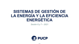Internal
Internal
SISTEMAS DE GESTIÓN DE
LA ENERGÍA Y LA EFICIENCIA
ENERGÉTICA
Sesión 6 y 7 – 2021
 