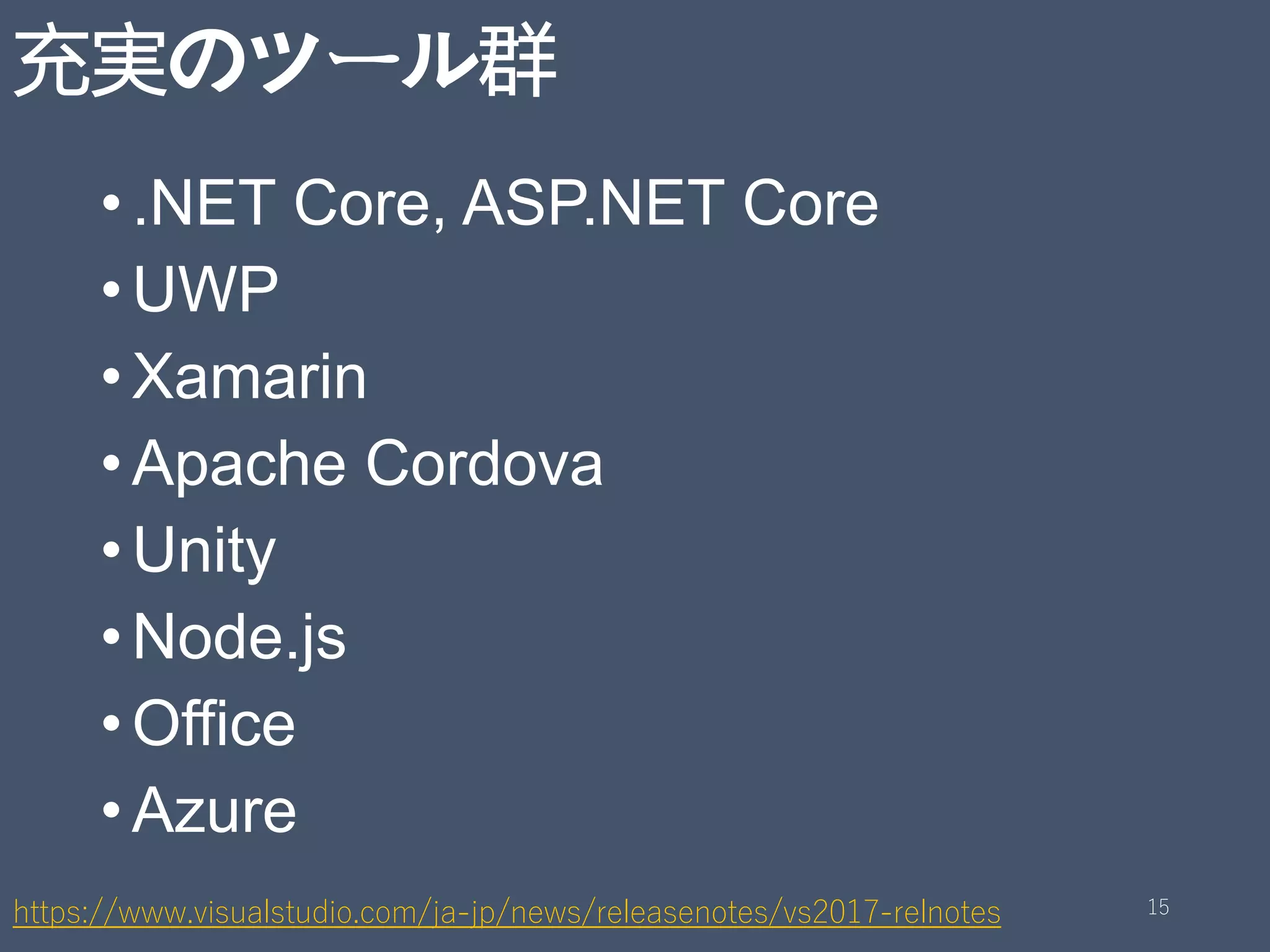 充実のツール群
•.NET Core, ASP.NET Core
•UWP
•Xamarin
•Apache Cordova
•Unity
•Node.js
•Office
•Azure
https://www.visualstudio.com/ja-jp/news/releasenotes/vs2017-relnotes 15
 