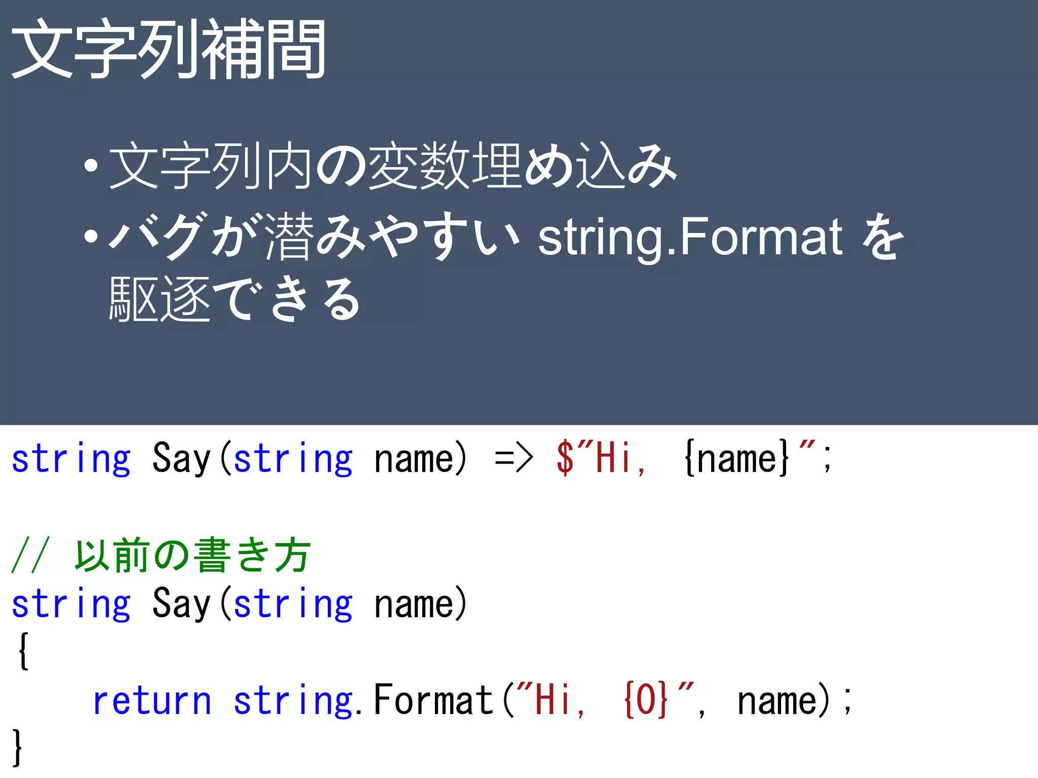 文字列補間
•文字列内の変数埋め込み
•バグが潜みやすい string.Format を
駆逐できる
string Say(string name) => $"Hi, {name}";
// 以前の書き方
string Say(string name)
{
return string.Format("Hi, {0}", name);
} 24
 