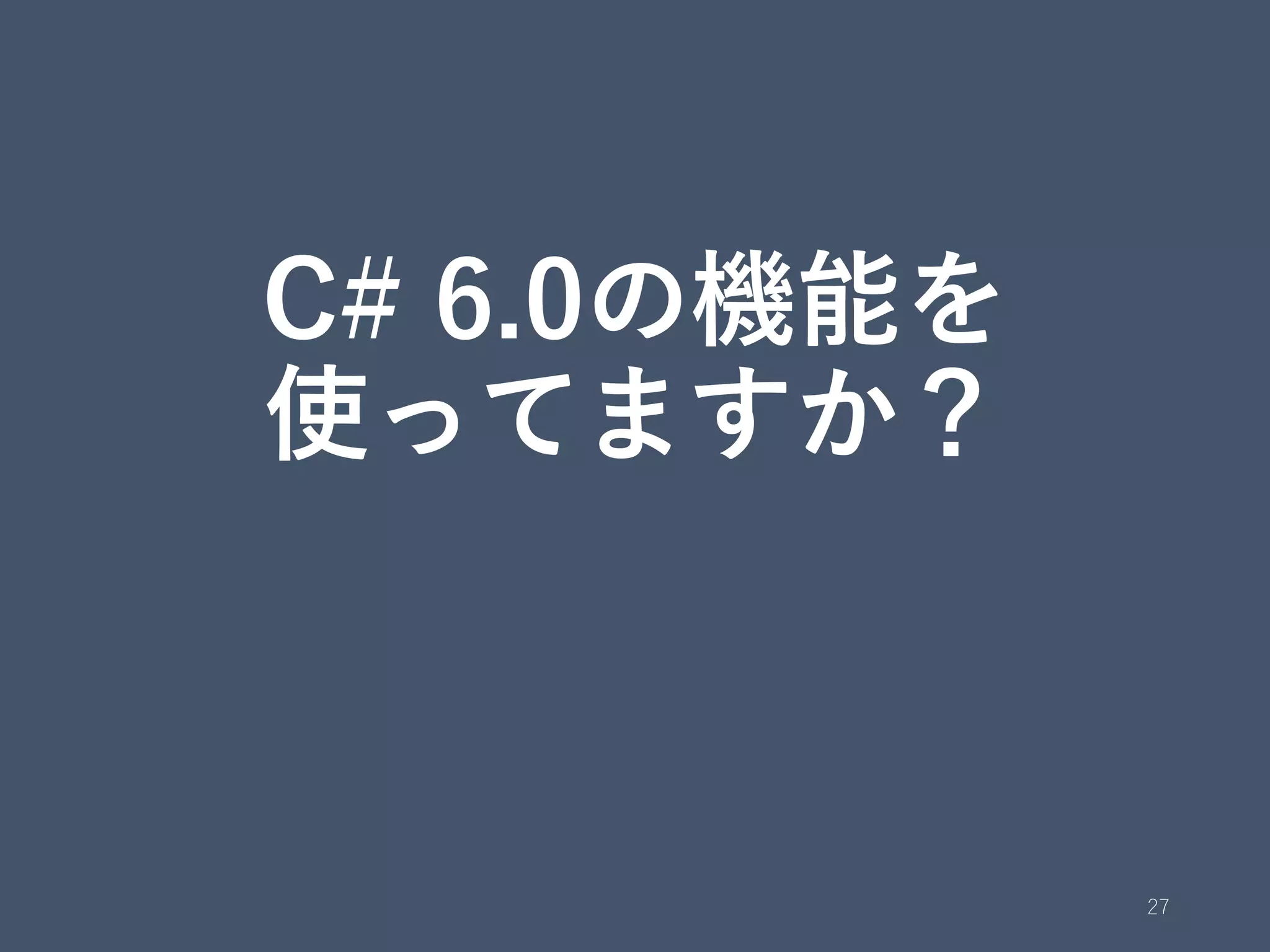 C# 6.0の機能を
使ってますか？
27
 