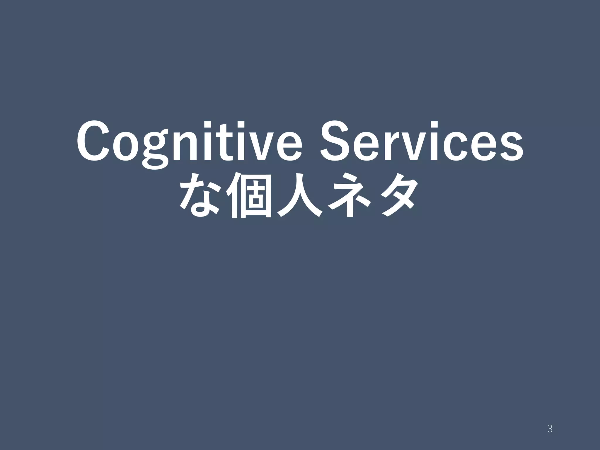 Cognitive Services
な個人ネタ
3
 