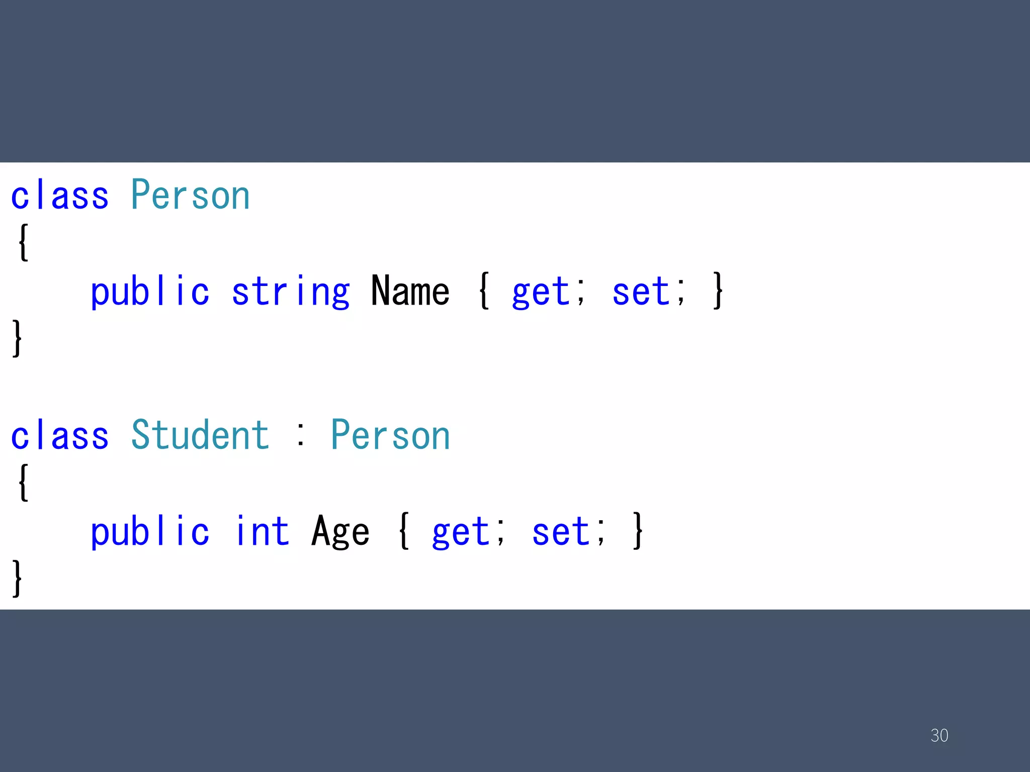 30
class Person
{
public string Name { get; set; }
}
class Student : Person
{
public int Age { get; set; }
}
 