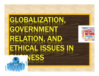 GLOBALIZATION,GLOBALIZATION,GLOBALIZATION,GLOBALIZATION,
GOVERNMENTGOVERNMENTGOVERNMENTGOVERNMENT
RELATION, ANDRELATION, ANDRELATION, ANDRELATION, ANDRELATION, ANDRELATION, ANDRELATION, ANDRELATION, AND
ETHICAL ISSUES INETHICAL ISSUES INETHICAL ISSUES INETHICAL ISSUES IN
BUSINESSBUSINESSBUSINESSBUSINESS
 