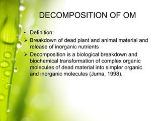 DECOMPOSITION OF OM
• Definition:
 Breakdown of dead plant and animal material and
release of inorganic nutrients
 Decom...