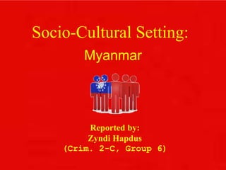Socio-Cultural Setting:
Myanmar
Reported by:
Zyndi Hapdus
(Crim. 2-C, Group 6)
 
