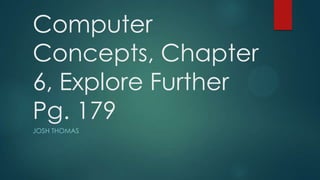 Computer
Concepts, Chapter
6, Explore Further
Pg. 179
JOSH THOMAS
 