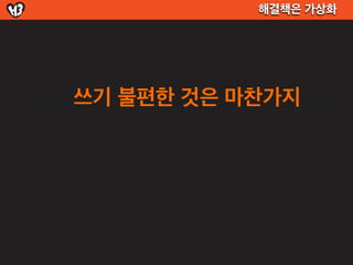 해결책은 가상화




쓰기 불편한 것은 마찬가지
 