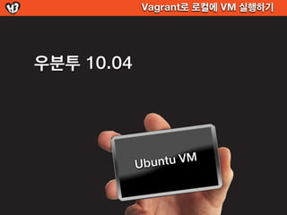 Vagrant로 로컬에 VM 실행하기




우분투 10.04




            Ubun tu VM
 
