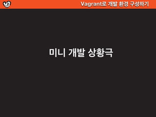 Vagrant로 개발 환경 구성하기




미니 개발 상황극
 
