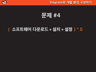 Vagrant로 개발 환경 구성하기



            문제 #4

( 소프트웨어 다운로드 + 설치 + 설정 ) * 5
 
