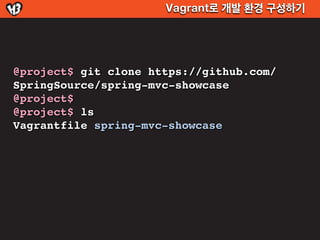 Vagrant로 개발 환경 구성하기




@project$ git clone https://github.com/
SpringSource/spring-mvc-showcase
@project$
@project$ ls
Vagrantfile spring-mvc-showcase
 