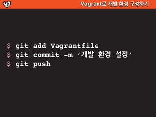 Vagrant로 개발 환경 구성하기




$ git add Vagrantfile
$ git commit -m ‘개발 환경 설정’
$ git push
 