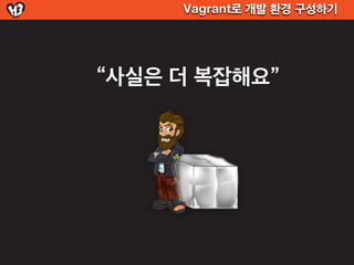 Vagrant로 개발 환경 구성하기




“사실은 더 복잡해요”
 