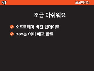 프로비저닝



      조금 아쉬워요
소프트웨어 버전 업데이트
box는 이미 배포 완료
 