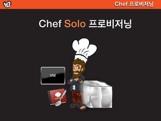 Chef 프로비저닝


Chef Solo 프로비저닝



 VM
 
