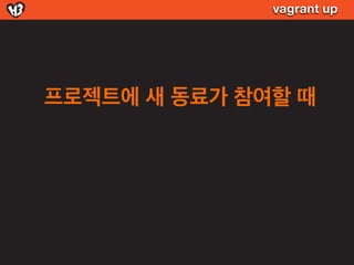 vagrant up




프로젝트에 새 동료가 참여할 때
 