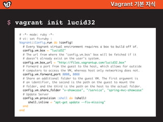 Vagrant 기본 지식


$ vagrant init lucid32
   # -*- mode: ruby -*-
   # vi: set ft=ruby :
   Vagrant::Config.run do |config|
 ...
