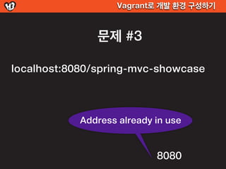 Vagrant로 개발 환경 구성하기



               문제 #3

localhost:8080/spring-mvc-showcase



            Address already in use


  ...