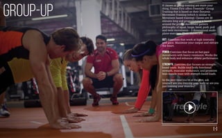 If classes or group training are more your
thing, Fitness First offers Freestyle™ Group
Training that is based on their Dynamic
Movement Training (which is similar to
Movement based training). Classes are 30
minutes long and programming is based
around the primal movement pattern
philosophy of squat, lunge, bend, push, pull
and twist movements – 3 dimensional multi-
plane exercises. Their classes are:
HIIT: Exercises that work at high intensity
and pace. Maximise your output and elevate
the heart.
Power: Exercises that focus on fast-pace
movements with heavy resistance. Works the
whole body and enhances athletic performance.
Strength: Exercises that focuses on strength-
based loads. Builds total body functional
strength, muscular endurance, and promotes
lean muscle mass with strength-based loads.
So the next time you’re at the gym, ask
yourself are you training your body or are you
just training your muscles?
Group-up
[-]
 