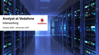 Analyst at Vodafone
Interworking
October 2006 – November 2007
 