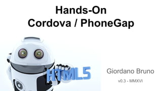 Hands-On
Cordova / PhoneGap
Giordano Bruno
v0.3 - MMXVI
 