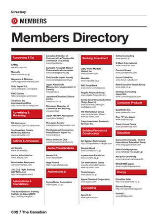 032 / The Canadian
Accounting & Tax
KPMG
www.kpmg.com
Manulife
www.manulife.co.jp
Nagamine & Mishima
www.nagamine-mishima.com
Solid Japan K.K.
www.solidjapan.com/global
PwC Canada
http://www.pwc.com/ca/en
Takahashi Tax
& Accounting Ofﬁce
http://tk-tax-accounting.com
Advertising &
Marketing
HQ Vancouver
www.bcbc.com/hq-vancouver
Southwestern Ontario
Marketing Alliance
www.somasite.com
Airlines & Aerospace
Air Canada
www.aircanada.jp
Avcorp Industries Inc
www.avcorp.com
Bombardier Aerospace
www.bombardier.com
JAL CAE Flight Training
(JCFT) Co. Ltd.
http://www.jalsim.com/
Associations &
Foundations
The Board Director Training
Institute of Japan (BDTI)
http://bdti.or.jp/english
Canadian Chamber of
Commerce/ La Chambre De
Commerce Du Canada
www.chamber.ca
Canada’s Research-Based
Pharmaceutical companies
www.canadapharma.org
The Canada-Japan Society
www.canadajapansociety.jp
Japan Automobile
Manufacturers Association of
Canada
www.jama.ca
Japanese Canadian Cultural
Centre
www.jccc.on.ca
The Japan Chamber of
Commerce and Industry
www.jcci.or.jp
Japan PFI/PPP Association
www.pﬁkyokai.or.jp
The Japan Society
www.japansocietycanada.com
The Overseas Construction
Association of Japan Inc.
www.ocaji.or.jp
Tokyo American Club
www.tokyoamericanclub.org
Audio, Visual & Media
Vanten K.K.
www.vanten.com
Vega Project
http://vega-global.co.jp
Automobiles &
Toyota Motor Corporation
www.toyota.co.jp
Banking, Investment
CIBC World Markets
(Japan) Inc.
www.cibcwm.com
Manulife
www.manulife.co.jp
RBC Royal Bank
www.rbccm.com/japan/jp
Regalia Financial Group
www.regalia-ﬁnancial.com
Scotia Securities Asia Limited
(Tokyo Branch)
www.scotiasecurities.jpn.
scotiabank.com
TSI International Group
www.tsi-international.com
www.tsi-direct.com
Tokyo Investment Research
Services Inc.
Building Products &
Construction
2x4 Applied Technologies
http://2x4appliedtechnologies.com
Canada Wood
www.canadawood.jp
Icynene Asia Paciﬁc Inc.
www.icynene.co.jp
TSI International Group
www.tsi-international.com
www.tsi-direct.com
Tsuda Sangyo
www.tsuda.co.jp
Xypex Chemical Corporation
www.xypex.com
Consulting
Apex K. K.
www.apexkk.com
Ashton Consulting
www.ashton.jp
C-Mach International
www.cmach-int.com
Currie & Brown
www.curriebrown.com
Focus Cubed Inc.
www.focus-cubed.com
Slate Executive Search Group
www.slate.co.jp
Strategic Consulting
Japan G.K.
www.consulting-japan.com
Consumer Products
GaiaWorks Inc.
www.gaiaworks.com
Toys “R” Us, Japan
www.toysrus.co.jp
Tower Knives Osaka
www.towerknives.com
Education
Eurocentres Canada / Oxford
International Education Group
www.languagecanada.com
Hello Kids Myogadani
www.hellokids-myogadani.jp
MacEwan University
www.macewan.ca/asiapaciﬁc
McGill MBA Japan
www.mcgillmbajapan.com
Energy
Canadian Solar
http://canadiansolar.co.jp
Daruma Energy
http://en.darumaenergy.com
FortisBC
www.fortisbc.com
Directory
Members Directory
MEMBERSD
 