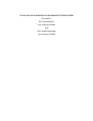 To assess the role of cooperatives in development of Tourism in India
Presented by
Prof. Neerja Kashive
Asst. Professor,VESIM
And
Prof. Swapnil Kshirsagar
Asst. Professor,VESIM
 