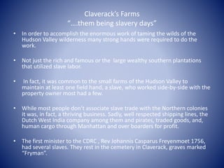 Claverack’s Farms
“….them being slavery days”
• In order to accomplish the enormous work of taming the wilds of the
Hudson...