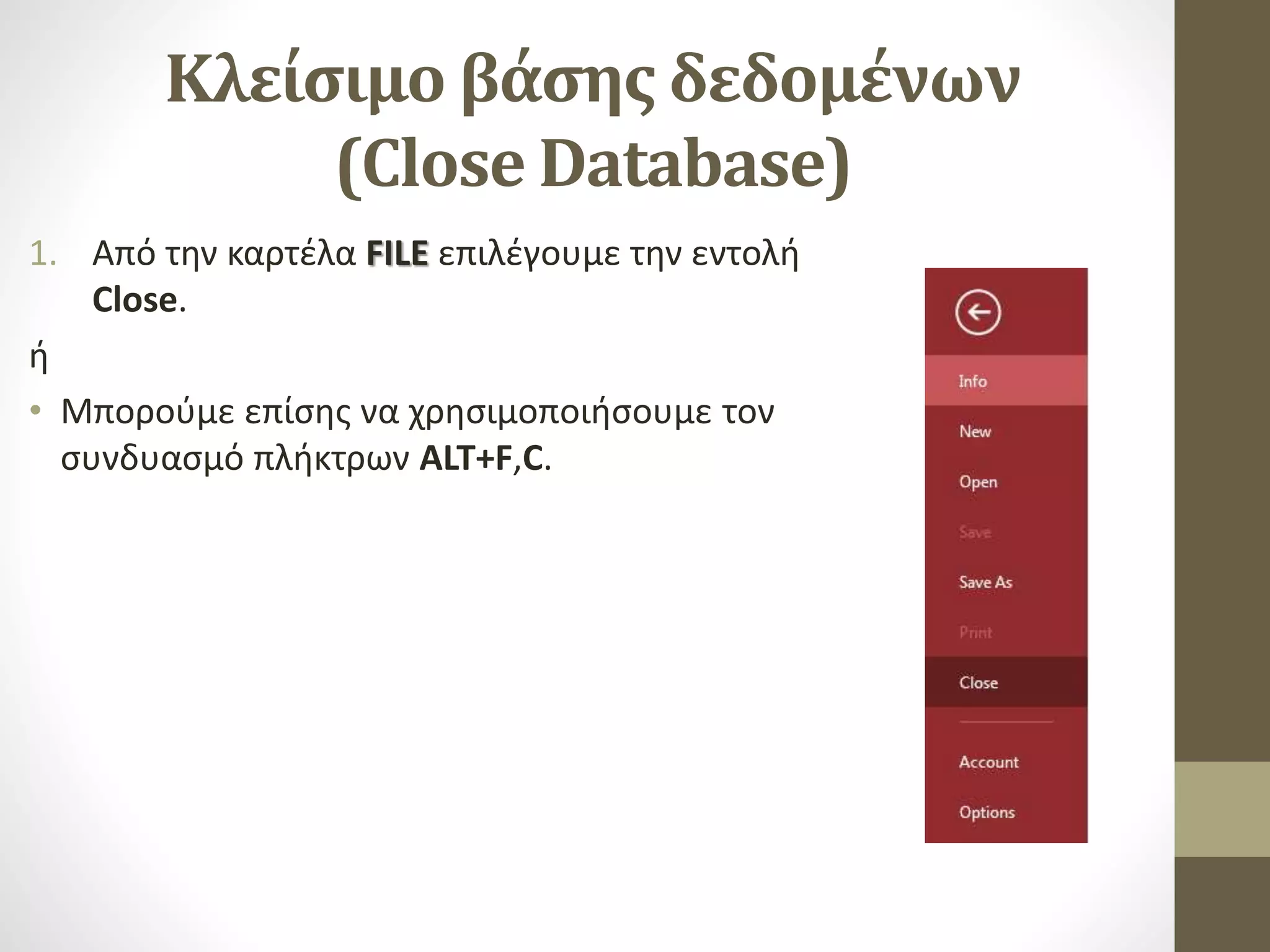 Κλείσιμο βάσης δεδομένων
(Close Database)
1. Από την καρτέλα FILE επιλέγουμε την εντολή
Close.
ή
• Μπορούμε επίσης να χρησιμοποιήσουμε τον
συνδυασμό πλήκτρων ALT+F,C.
 