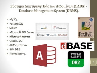 ΣύστημαΔιαχείρισηςΒάσεωνΔεδομένων(ΣΔΒΔ)-
DatabaseManagementSystem(DBMS).
• MySQL
• PostgreSQL
• SQLite
• Microsoft SQL Server
• Microsoft Access
• Oracle, SAP
• dBASE, FoxPro
• IBM DB2
• FilemakerPro.
ΠαπέτταςΠανίκος
6
 