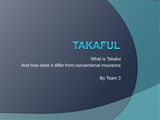 What is Takaful
And how does it differ from conventional insurance
By Team 3
 