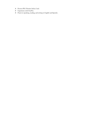  Possess PEC Premier Safety Card.
 Experience with FracPro.
 Fluent in speaking, reading, and writing in English and Spanish.
 