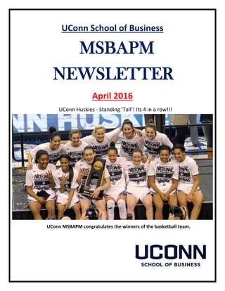 UConn School of Business
MSBAPM
NEWSLETTER
April 2016
UConn Huskies - Standing ‘Tall’! Its 4 in a row!!!
UConn MSBAPM congratulates the winners of the basketball team.
 