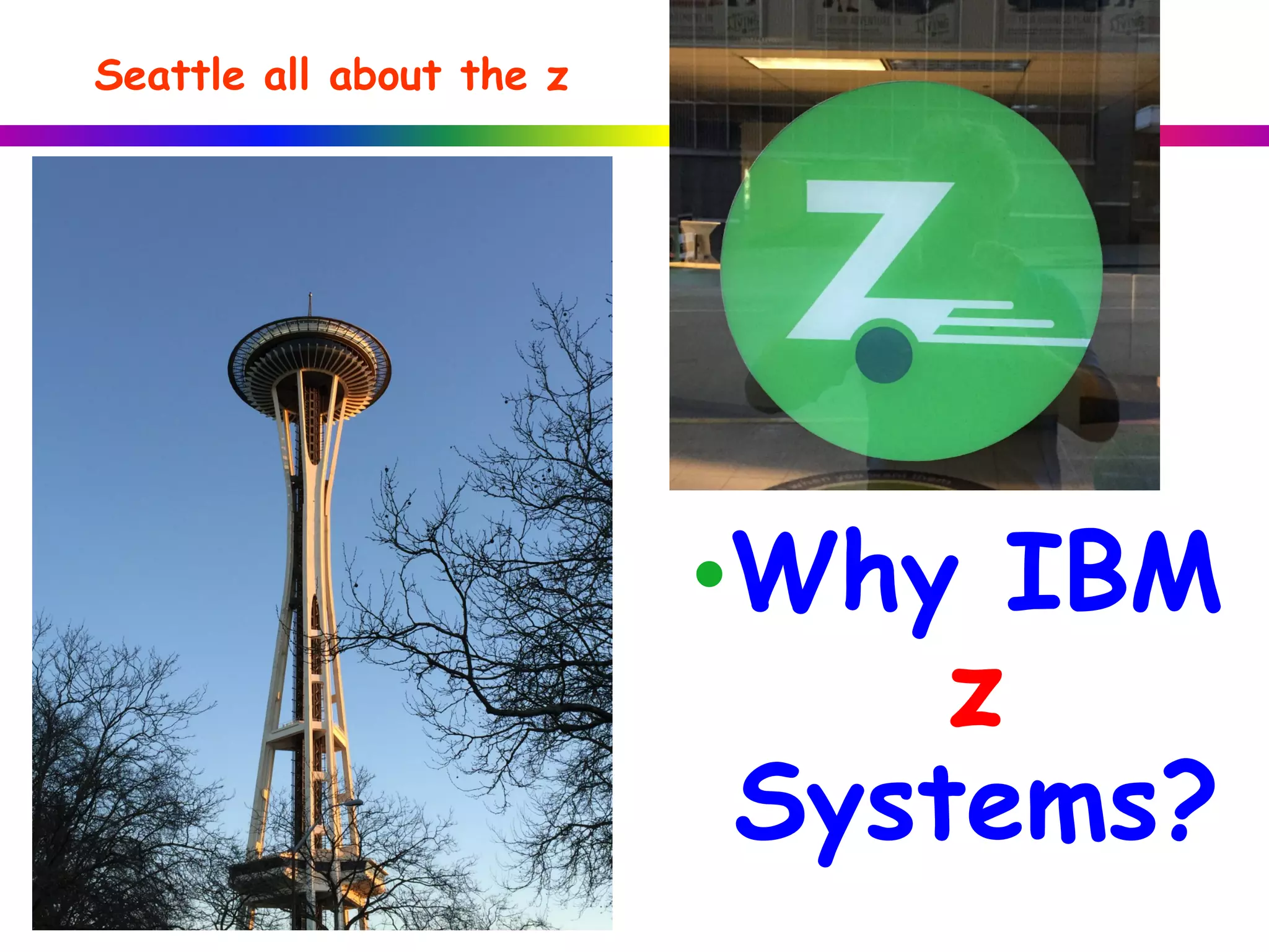 Seattle all about the z
•Why IBM
z
Systems?
 