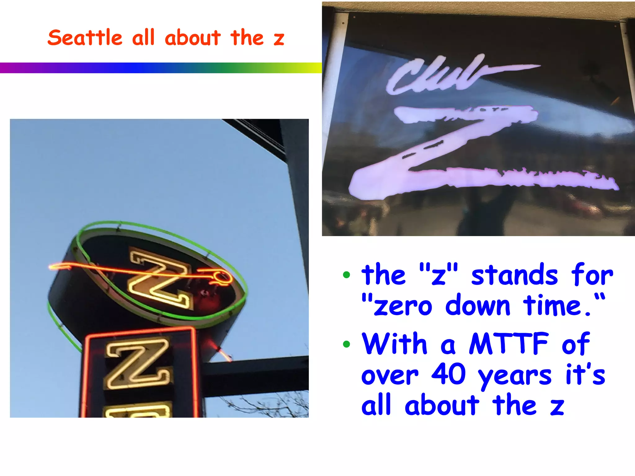 Seattle all about the z
• the "z" stands for
"zero down time.“
• With a MTTF of
over 40 years it’s
all about the z
 