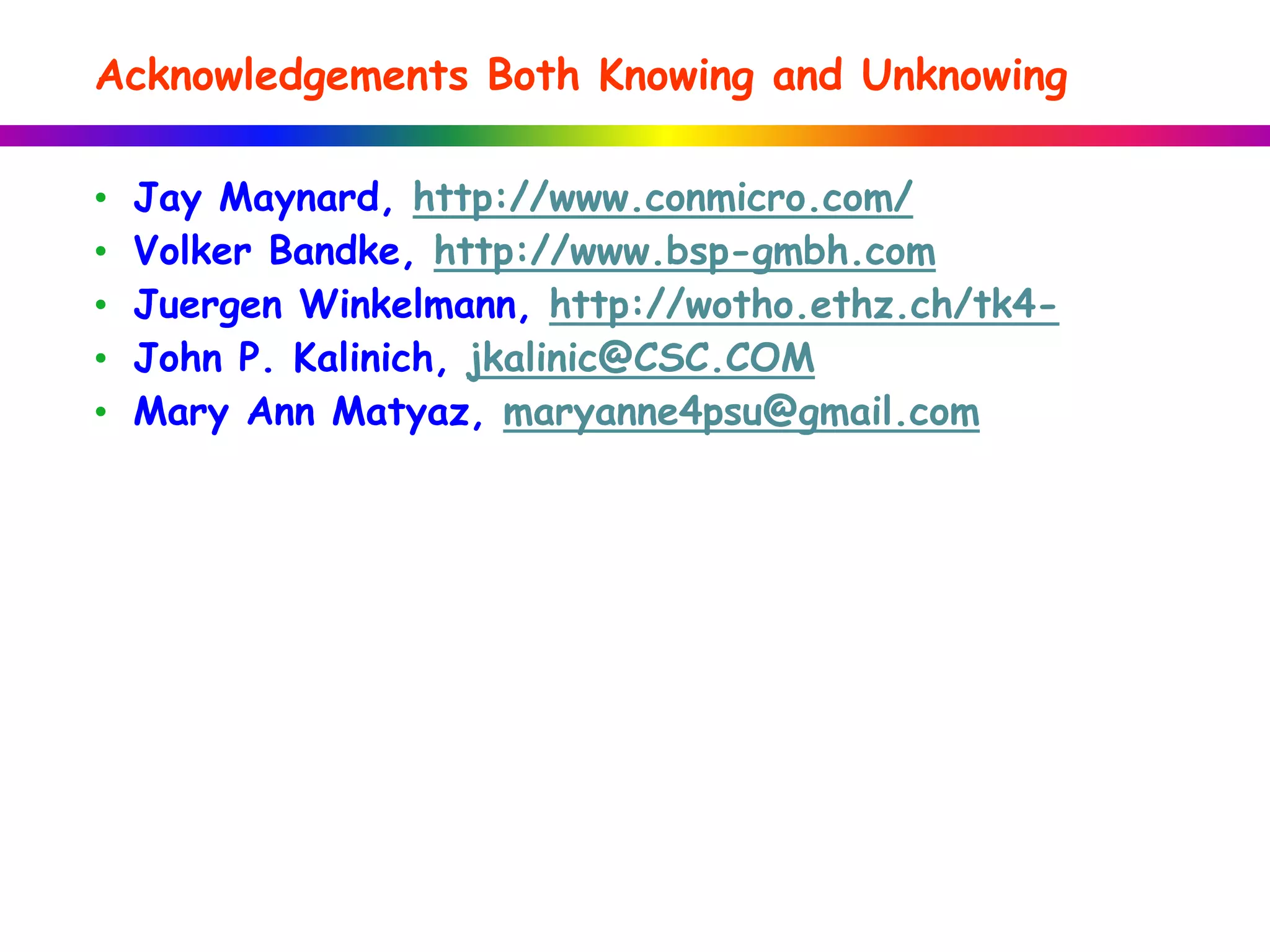 Acknowledgements Both Knowing and Unknowing
• Jay Maynard, http://www.conmicro.com/
• Volker Bandke, http://www.bsp-gmbh.com
• Juergen Winkelmann, http://wotho.ethz.ch/tk4-
• John P. Kalinich, jkalinic@CSC.COM
• Mary Ann Matyaz, maryanne4psu@gmail.com
 
