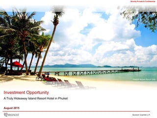 Investment Opportunity
A Truly Hideaway Island Resort Hotel in Phuket
August 2015
Strictly Private & Confidential
Quasar Capital L.P.
View of Actual Resort Site
 