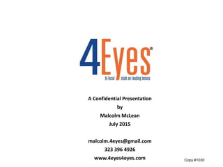 A Confidential Presentation
by
Malcolm McLean
July 2015
malcolm.4eyes@gmail.com
323 396 4926
www.4eyes4eyes.com Copy #1030
 