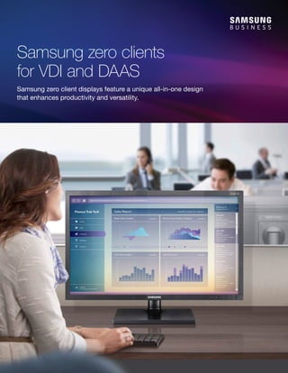 Samsung zero clients
for VDI and DAAS
Samsung zero client displays feature a unique all-in-one design
that enhances productivity and versatility.
 